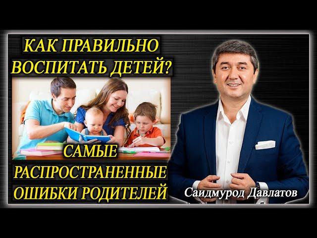 КАК ПРАВИЛЬНО ВОСПИТАТЬ ДЕТЕЙ? | Самые распространенные ошибки родителей | Саидмурод Давлатов