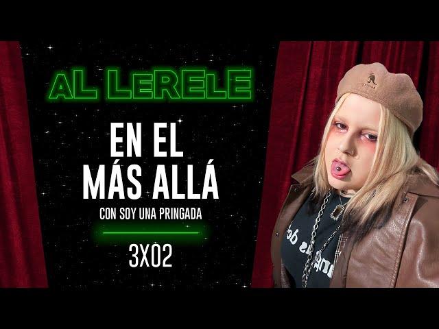 EN EL MÁS ALLÁ con SOY UNA PRINGADA | Al Lerele 3x02