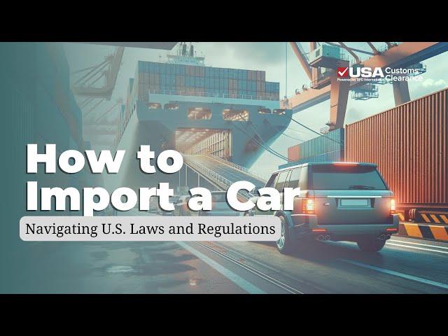 How to Import a Car: Navigating U.S. Laws & Regulations