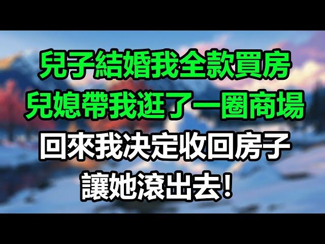 兒子結婚我全款買房，兒媳帶我逛了一圈商場，回來我决定收回房子，讓她滾出去！#楚楚故事#心書時光#為人處事#生活經驗#情感故事#唯美频道#爽文