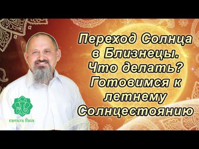 Готовимся к летнему Солнцестоянию.Дни силы.Переход Солнца в Близнецы.Что делать. Для каждого знака.