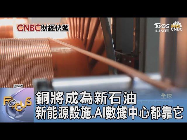 銅將成為新石油 新能源設施.AI數據中心都靠它｜FOCUS午間新聞 20240718 @tvbsfocus