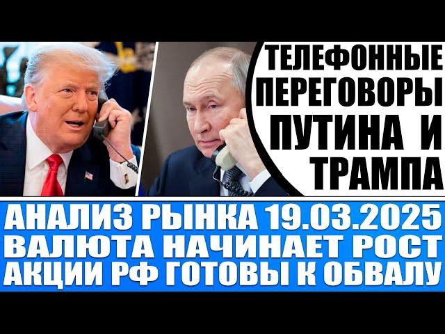 Анализ рынка 19.03 / Разговор Путина и Трампа! Валюта начинает расти! Акции Рф обваливаются!