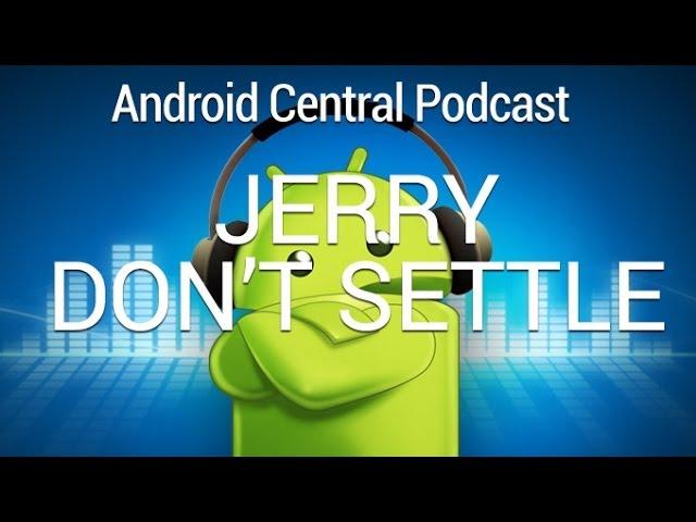 Android Central Podcast Ep. 183: Jerry Don't Settle