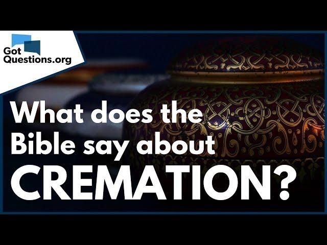 Cremation vs Burial | What does the Bible say about Cremation? | GotQuestions.org