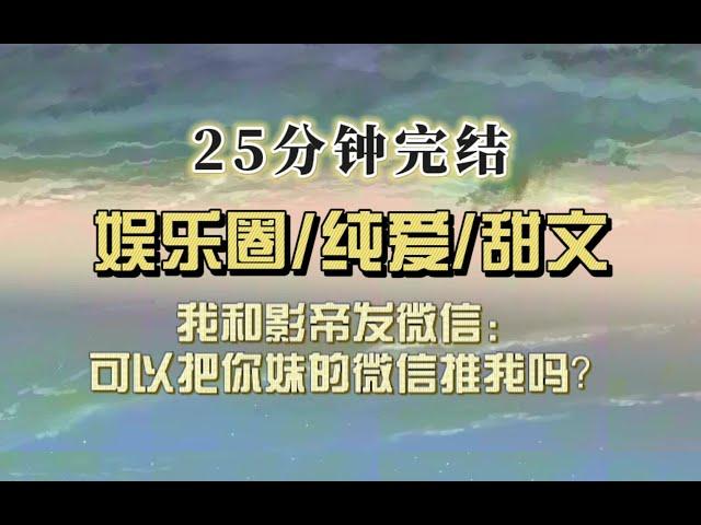 娱乐圈甜文（完结文）我是新晋小花，和影帝说：可以加你亲妹吗？网友：？？？难道她不直？？？