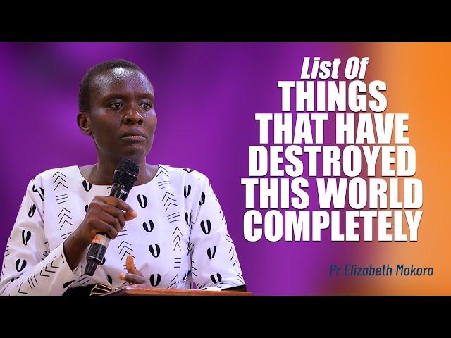 List Of Things That Have Destroyed This World Completely! - Pr Elizabeth Mokoro