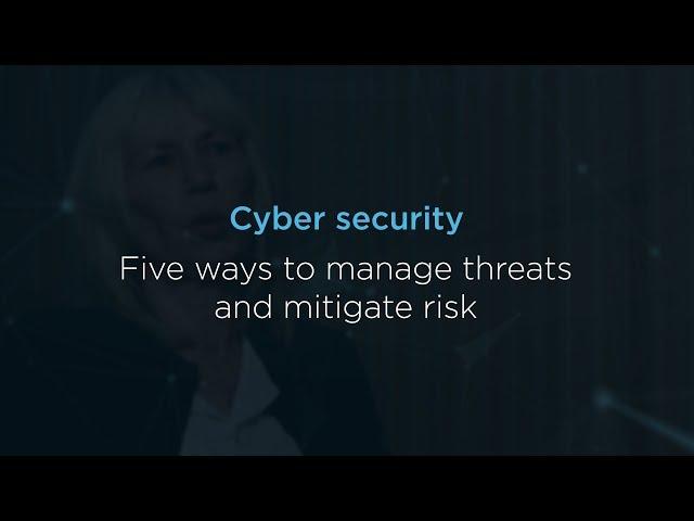 Cyber security: Five ways to manage threats and mitigate risk