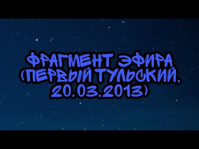Фрагмент Эфира (Первый Тульский, 20.03.2013)