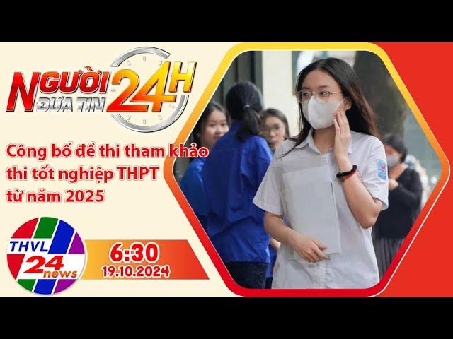 Người đưa tin 24H (6h30 ngày 19/10/2024) - Công bố đề thi tham khảo thi tốt nghiệp THPT từ năm 2025