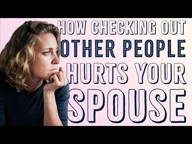 How Checking Out Other People Hurts Your Spouse | Intrigue Addiction