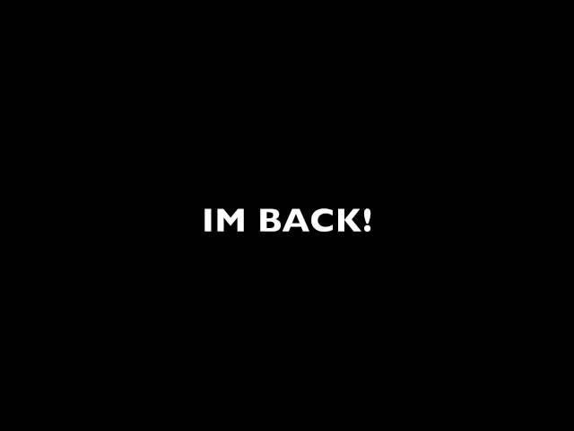 IM BACK!