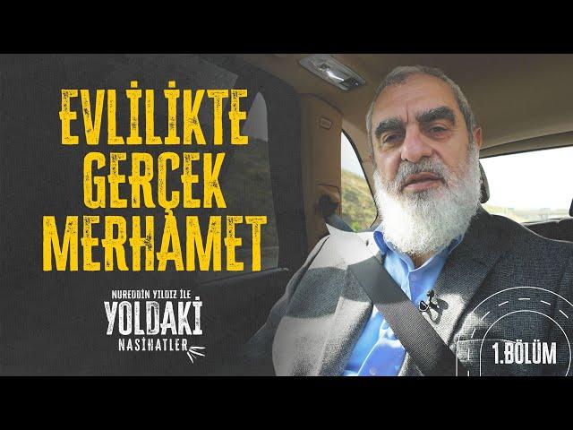 EVLİLİKTE GERÇEK MERHAMET | YOLDAKİ NASİHATLER | Nureddin YILDIZ [1. BÖLÜM]