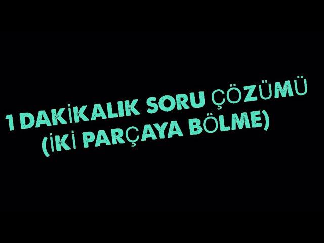 1 DAKİKALIK SORU ÇÖZÜMÜ-13(İki Parçaya Bölme)