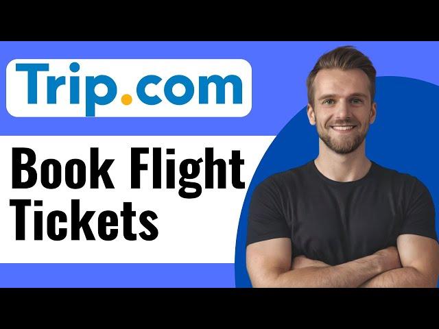 How To Book Flight Tickets On Trip com - Full Guide (2025)