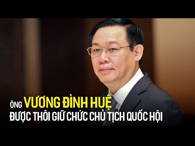 Ông Vương Đình Huệ được thôi giữ chức Chủ tịch Quốc hội | Tin tức