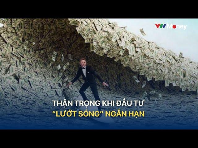 Thận trọng khi đầu tư "lướt sóng" ngắn hạn | VTVMoney