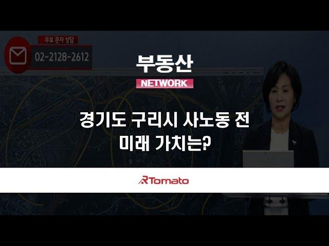 부동산토마토TV 알토마토 rtomato 07/12(금) 부동산네트워크 : 경기도 구리시 사노동 전, 미래 가치는?