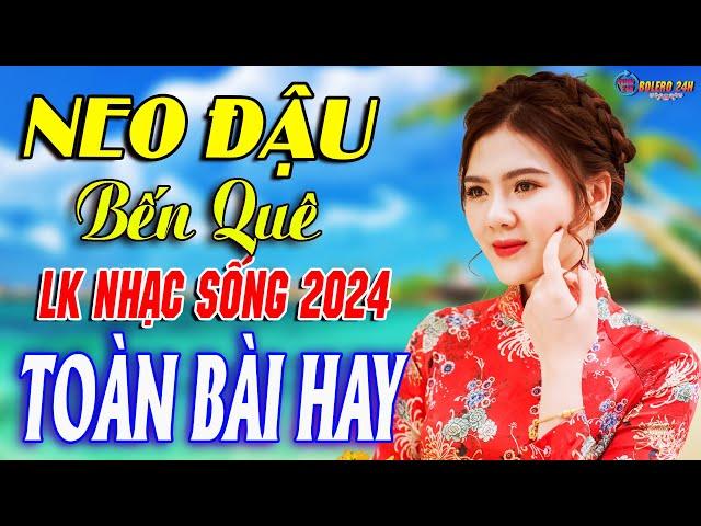 NEO ĐẬU BẾN QUÊ Mở Loa Hết Cỡ Nhạc Sống Thôn Quê Thư Giãn - Bản Phối Mới 2024 XỨ NGHỆ HAY MÊ MẨN