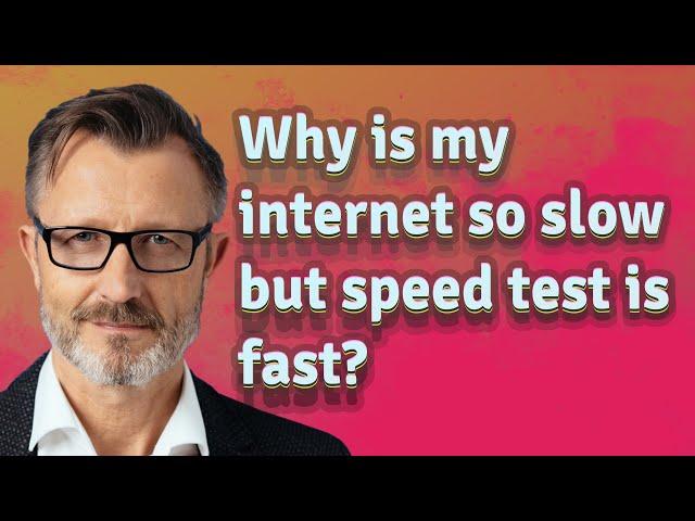 Why is my internet so slow but speed test is fast?