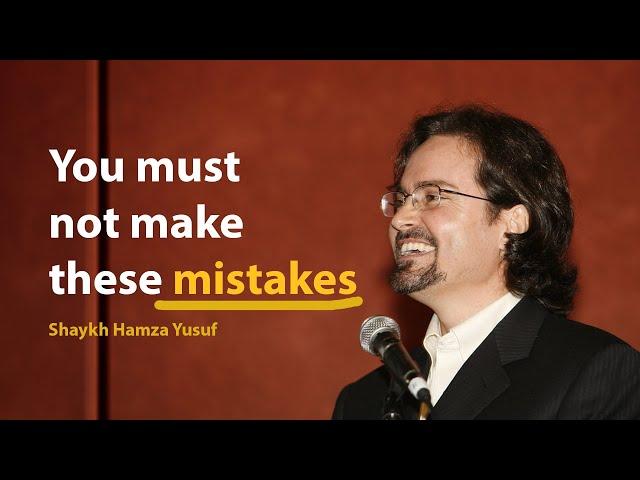 You must not make these mistakes - Shaykh Hamza Yusuf