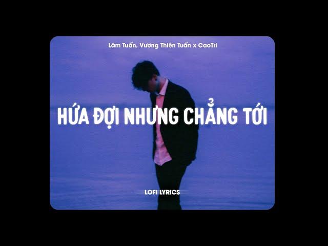  Hứa Đợi Nhưng Chẳng Tới - Lâm Tuấn, Vương Thiên Tuấn x CaoTri | Lofi Lyrics