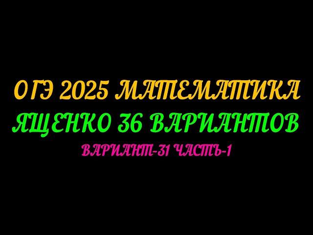 ОГЭ 2025 МАТЕМАТИКА. ЯЩЕНКО 36 ВАРИАНТОВ. ВАРИАНТ-31 ЧАСТЬ-1