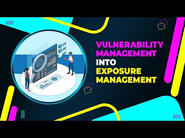 From Vulnerability Management to Exposure Management: A Proactive Cybersecurity Strategy