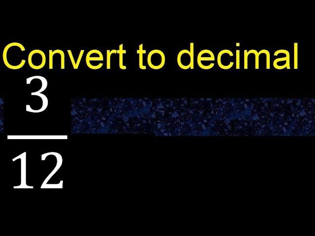 Convert 3/12 to decimal . How To Convert Decimals to Fractions