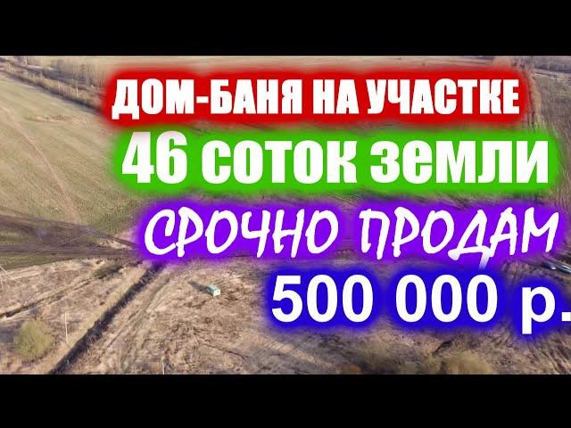 ДОМ-БАНЯ И УЧАСТОК, уже 46 соток / ПРОДАМ СРОЧНО