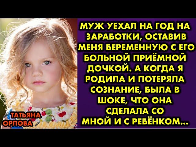 Муж уехал на год на заработки, оставив меня беременную с его больной приёмной дочкой. А когда я…