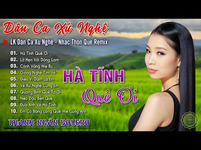 HÀ TĨNH QUÊ ƠI - THANH NGÂN  LK Dân Ca Xứ Nghệ Triệu Người Mê - Nhạc Thôn Quê Remix