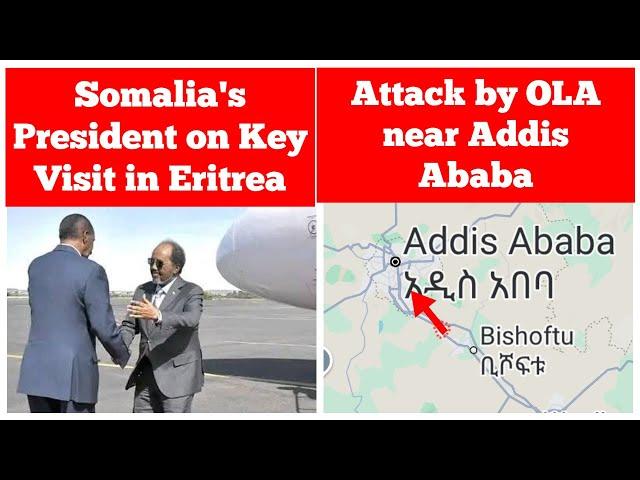 Somalia's President on Key Visit in Eritrea | Attack by OLA near Addis Ababa