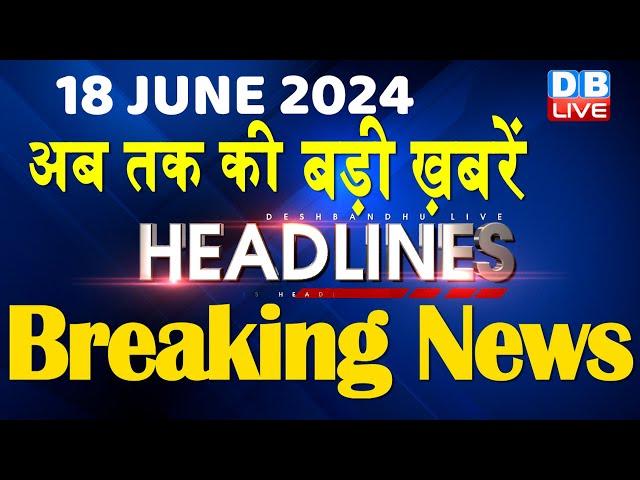 18 June 2024 | latest news, headline in hindi,Top10 News | Rahul Bharat Jodo Yatra | #dblive