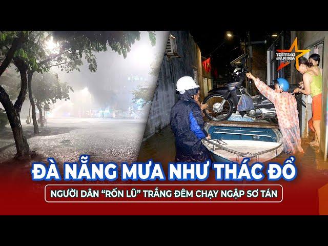 Trưa 12/6: Đà Nẵng mưa lớn như thác đổ, người dân “rốn lũ” trắng đêm chạy ngập sơ tán khỏi biển nước