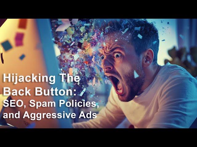 Hijacking the back button and SEO: Gaming Navboost, Google Spam Policies, and Aggressive Advertising