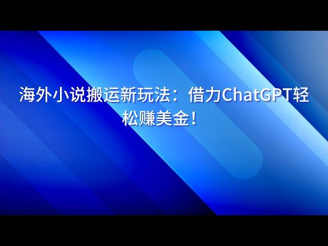 海外小说搬运新玩法：借力ChatGPT轻松赚美金！