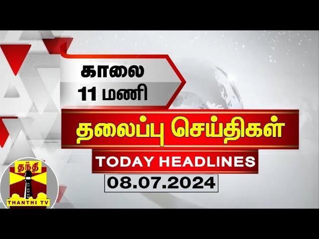 காலை 11 மணி தலைப்புச் செய்திகள் (08-07-2024) | 11 AM Headlines | Thanthi TV | Today Headlines