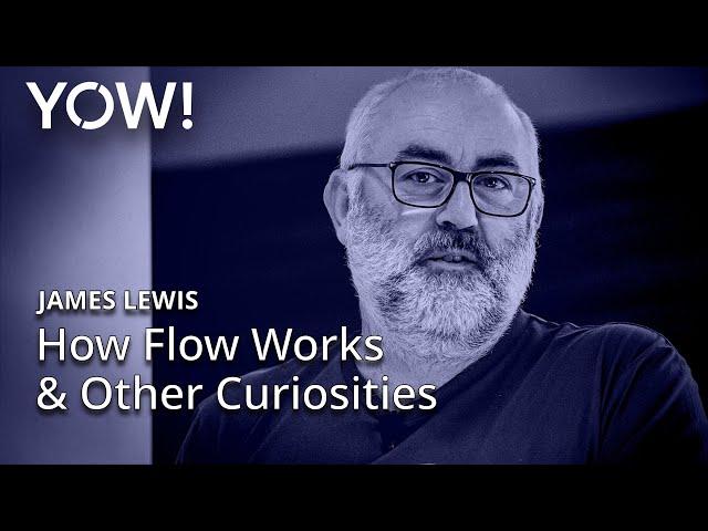 How Flow Works & Other Curiosities • James Lewis • YOW! 2023