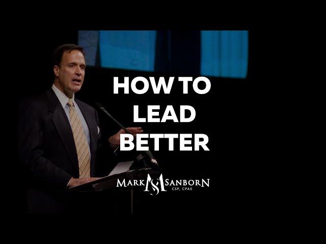 How to Lead Better | Mark Sanborn, Top Leadership Speaker and Keynote Speaker