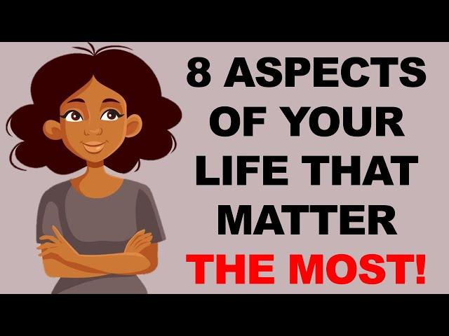 8 ASPECTS OF YOUR LIFE THAT MATTER THE MOST AND YOU SHOULD FOCUS ON.