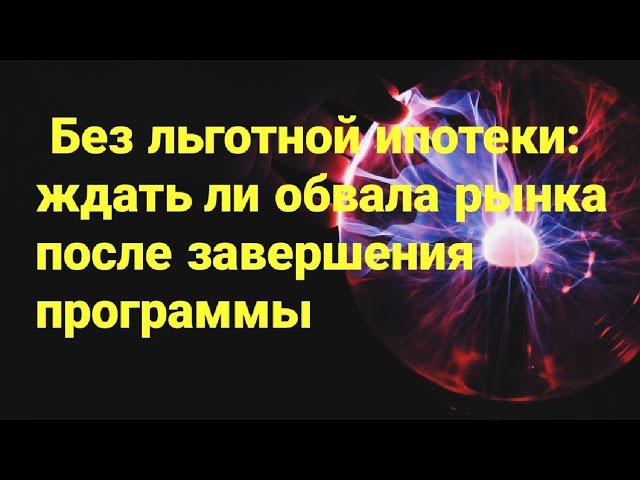 Без льготной ипотеки: ждать ли обвала рынка после завершения программы