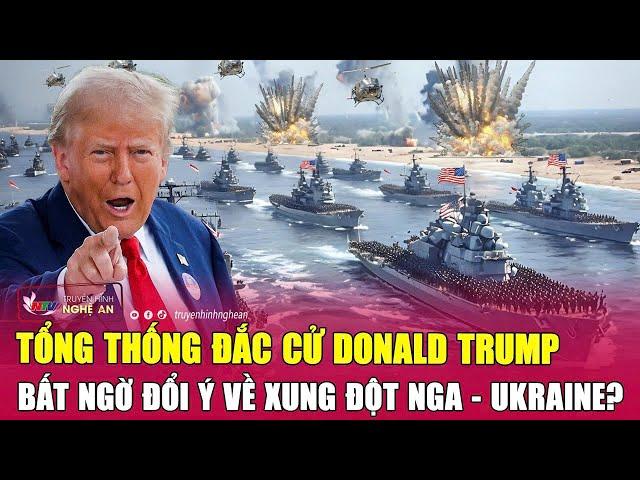 Thời sự quốc tế: Tổng thống đắc cử Donald Trump bất ngờ đổi ý về xung đột Nga - Ukraine?