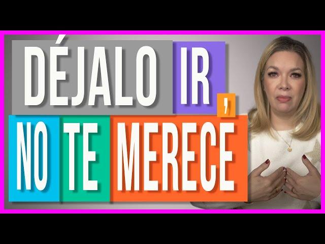 Deja ir a Quien no te Merece | Te digo cómo soltar