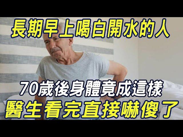 長期早上喝白開水的人，一定要看！大爺堅持早起喝水30年，70歲後身體竟成這樣，醫生看完直接嚇傻了 |三味書屋