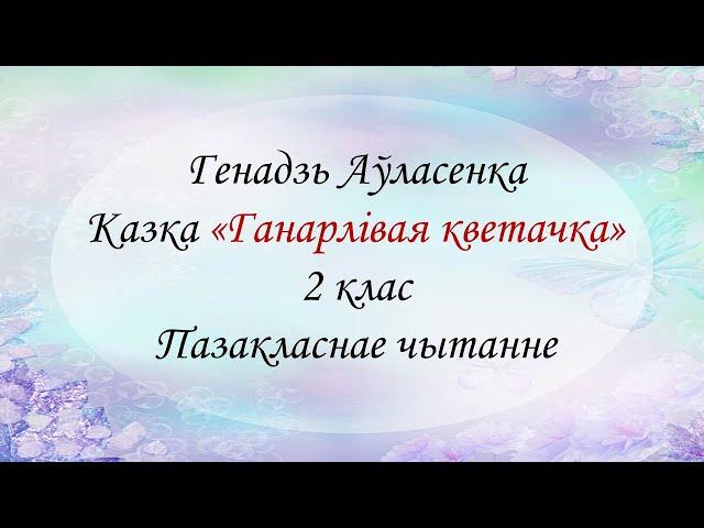 Генадзь Аўласенка  "Ганарлівая кветачка". 2 клас. Пазакласнае чытанне