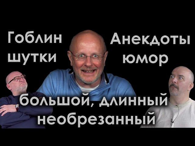 Гоблин: Анекдоты, шутки, юмор - большой, длинный, необрезанный