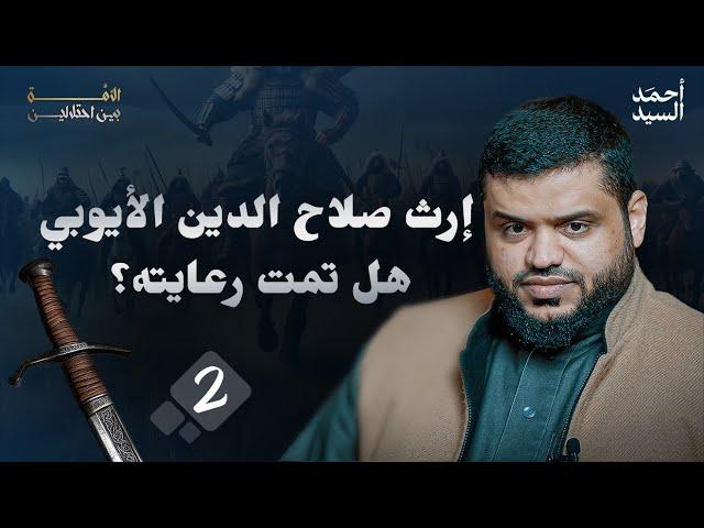 الأمة بين احتلالين 02 | إرث صلاح الدين الأيوبي؛ هل تمت رعايته؟ | أحمد السيد