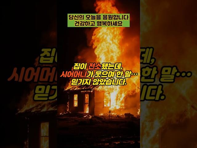 집이 전소됐는데, 시어머니가 웃으며 한 말 믿기지 않았습니다  #실제사연 #감동사연 #사연 #반전사연 #사이다사연 #시어머니