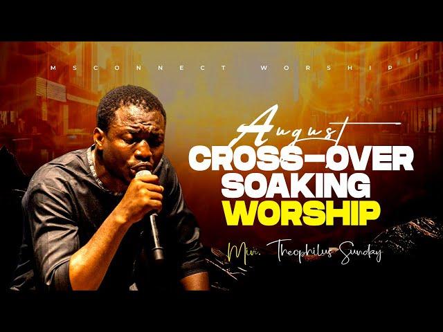 AUGUST - SEPTEMBER CROSS OVER SOAKING WORSHIP || MIN. THEOPHILUS SUNDAY || MSCONNECT WORSHIP